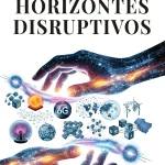 Horizontes Disruptivos: Las 10 tecnologías que redefinirán la próxima década